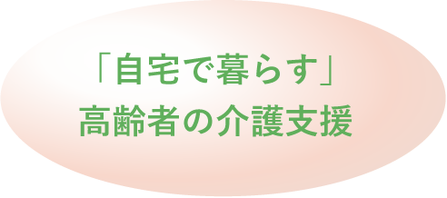 「自宅で暮らす」高齢者の介護支援