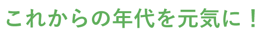 これからの年代を元気に！